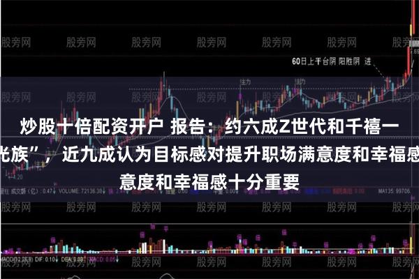 炒股十倍配资开户 报告：约六成Z世代和千禧一代为“月光族”，近九成认为目标感对提升职场满意度和幸福感十分重要