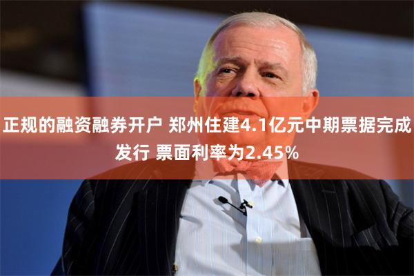 正规的融资融券开户 郑州住建4.1亿元中期票据完成发行 票面利率为2.45%