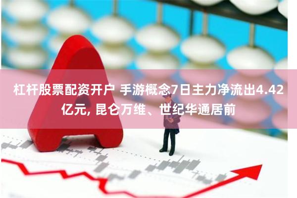 杠杆股票配资开户 手游概念7日主力净流出4.42亿元, 昆仑万维、世纪华通居前