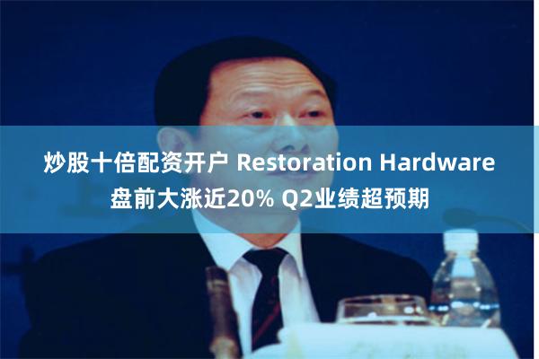 炒股十倍配资开户 Restoration Hardware盘