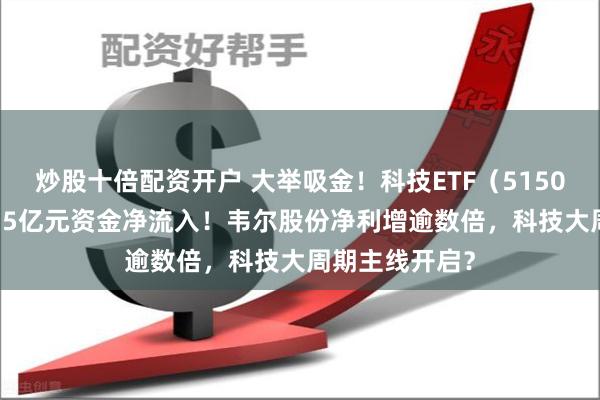 炒股十倍配资开户 大举吸金！科技ETF（515000）单日获3.5亿元资金净流入！韦尔股份净利增逾数倍，科技大周期主线开启？