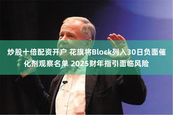 炒股十倍配资开户 花旗将Block列入30日负面催化剂观察名单 2025财年指引面临风险