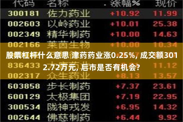 股票杠杆什么意思 津药药业涨0.25%, 成交额3012.72万元, 后市是否有机会?